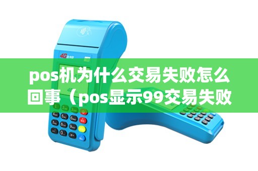 pos机为什么交易失败怎么回事（pos显示99交易失败）