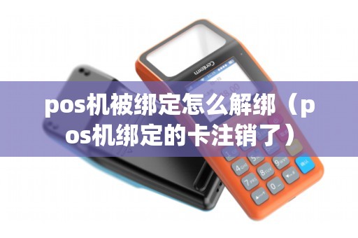 pos机被绑定怎么解绑（pos机绑定的卡注销了）