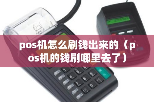 pos机怎么刷钱出来的（pos机的钱刷哪里去了）