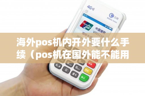 海外pos机内开外要什么手续（pos机在国外能不能用国内的信用卡）