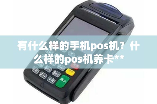有什么样的手机pos机?什么样的pos机养卡** 有什么样的手机pos机?什么样的pos机养卡**