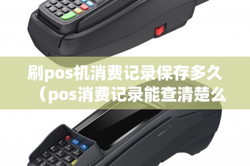 刷pos机消费记录保存多久（pos消费记录能查清楚么）