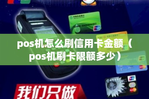 pos机怎么刷信用卡金额（pos机刷卡限额多少）