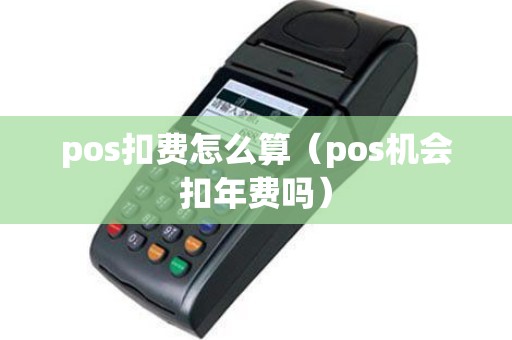 pos扣费怎么算（pos机会扣年费吗）