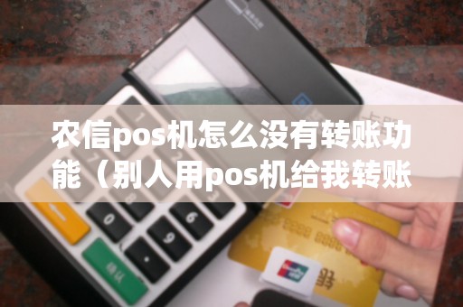 农信pos机怎么没有转账功能（别人用pos机给我转账）