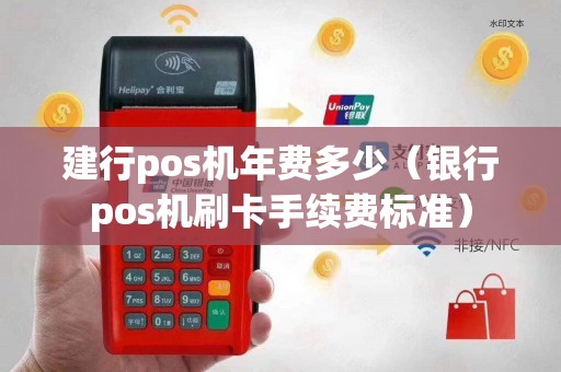 建行pos机年费多少（银行pos机刷卡手续费标准）
