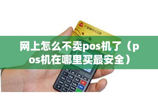 网上怎么不卖pos机了（pos机在哪里买最安全）