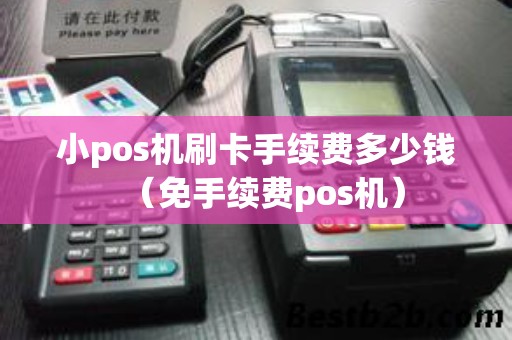 小pos机刷卡手续费多少钱（免手续费pos机）