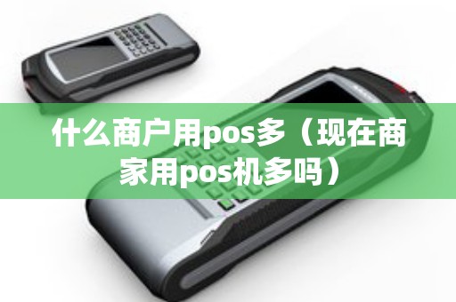 什么商户用pos多（现在商家用pos机多吗）