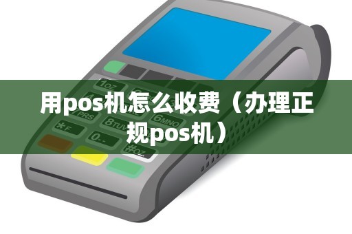 用pos机怎么收费（办理正规pos机）