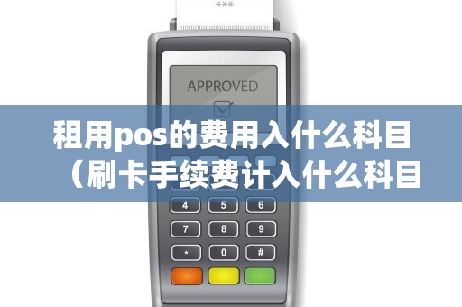 租用pos的费用入什么科目（刷卡手续费计入什么科目）