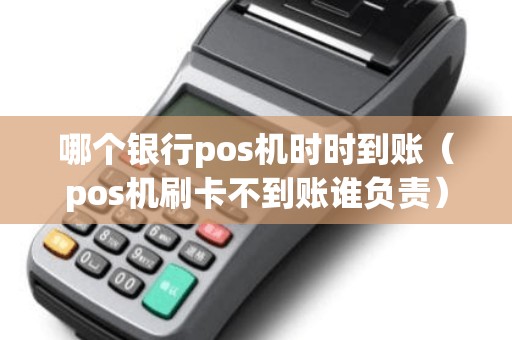 哪个银行pos机时时到账（pos机刷卡不到账谁负责）