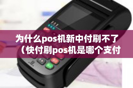 为什么pos机新中付刷不了（快付刷pos机是哪个支付公司）