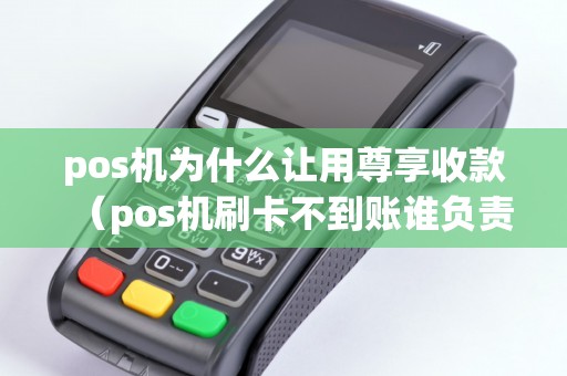 pos机为什么让用尊享收款（pos机刷卡不到账谁负责）