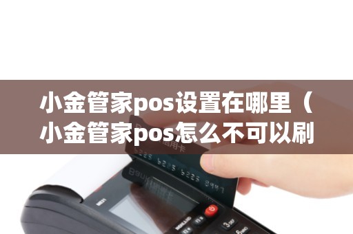 小金管家pos设置在哪里（小金管家pos怎么不可以刷了）