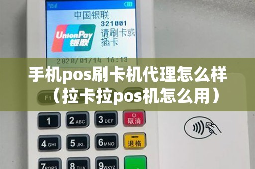手机pos刷卡机代理怎么样（拉卡拉pos机怎么用）