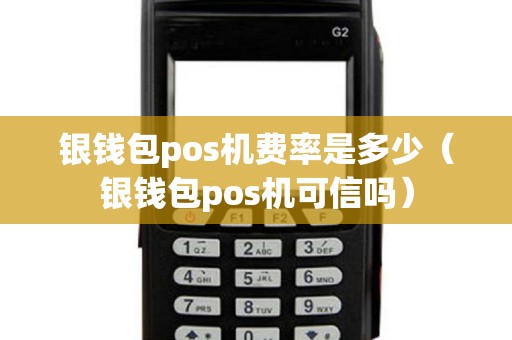 银钱包pos机费率是多少（银钱包pos机可信吗）
