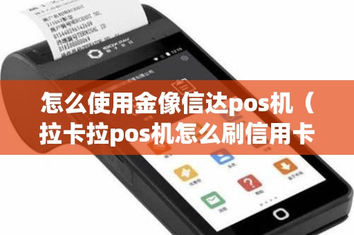 怎么使用金像信达pos机（拉卡拉pos机怎么刷信用卡教程）