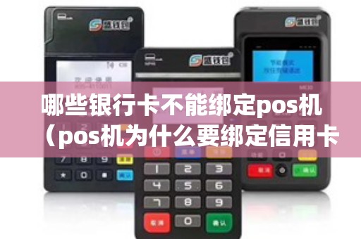 哪些银行卡不能绑定pos机（pos机为什么要绑定信用卡）