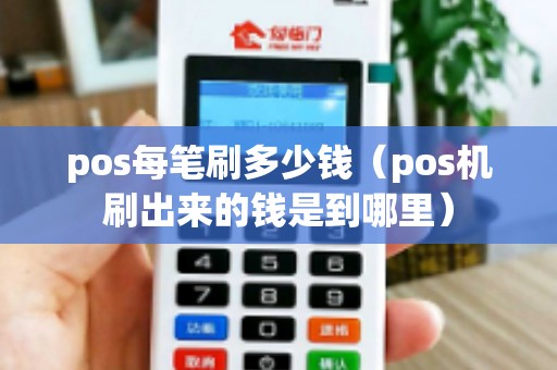 pos每笔刷多少钱（pos机刷出来的钱是到哪里）