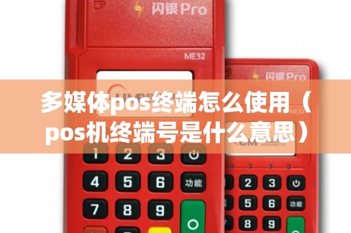 多媒体pos终端怎么使用（pos机终端号是什么意思）