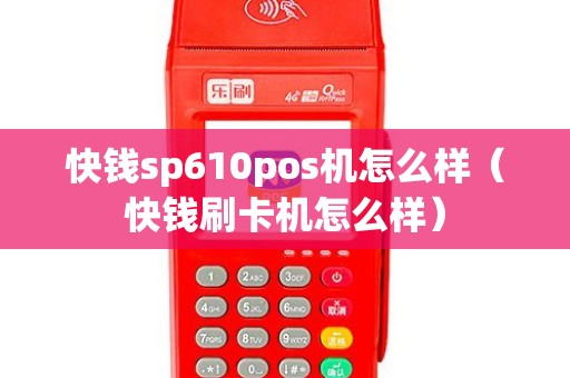 快钱sp610pos机怎么样（快钱刷卡机怎么样）