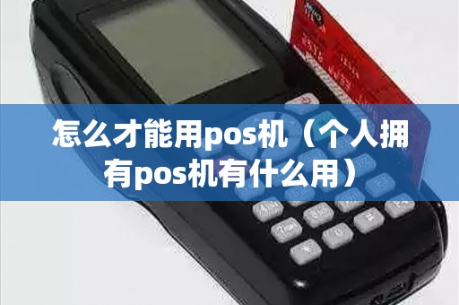 怎么才能用pos机（个人拥有pos机有什么用）