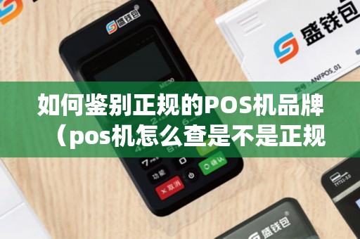 如何鉴别正规的POS机品牌（pos机怎么查是不是正规机）