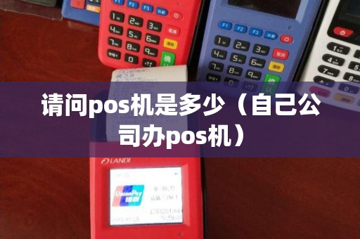 请问pos机是多少（自己公司办pos机）