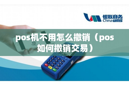 pos机不用怎么撤销（pos如何撤销交易）