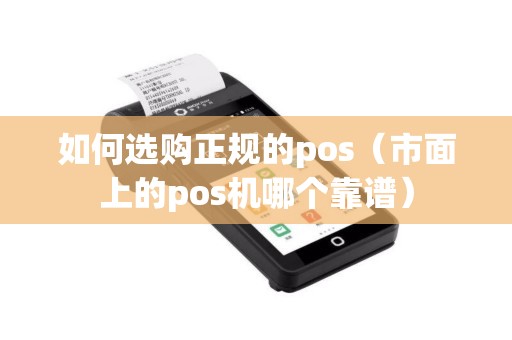 如何选购正规的pos（市面上的pos机哪个靠谱）