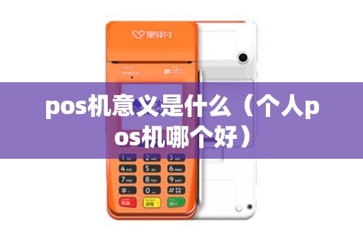 pos机意义是什么（个人pos机哪个好）