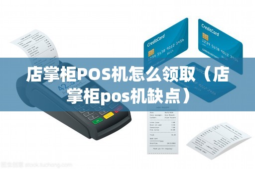 店掌柜POS机怎么领取（店掌柜pos机缺点）