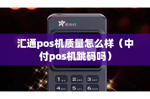 汇通pos机质量怎么样（中付pos机跳码吗）