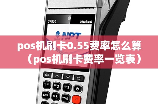 pos机刷卡0.55费率怎么算（pos机刷卡费率一览表）