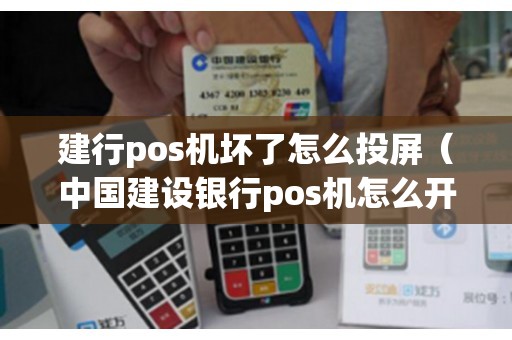 建行pos机坏了怎么投屏（中国建设银行pos机怎么开机）