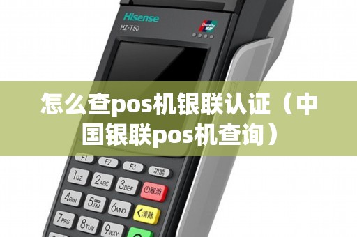 怎么查pos机银联认证（中国银联pos机查询）