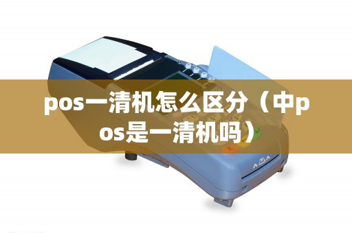 pos一清机怎么区分（中pos是一清机吗）