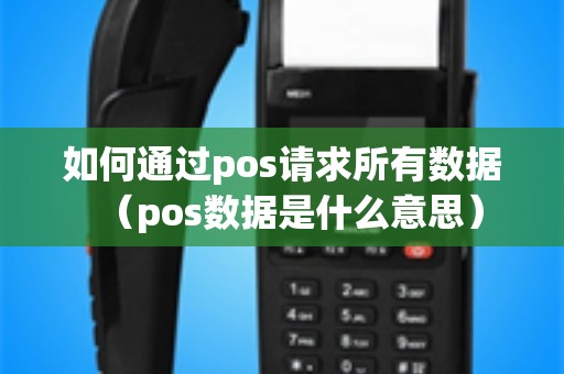 如何通过pos请求所有数据（pos数据是什么意思）