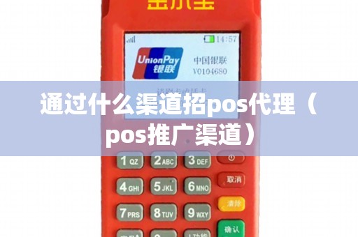 通过什么渠道招pos代理（pos推广渠道）