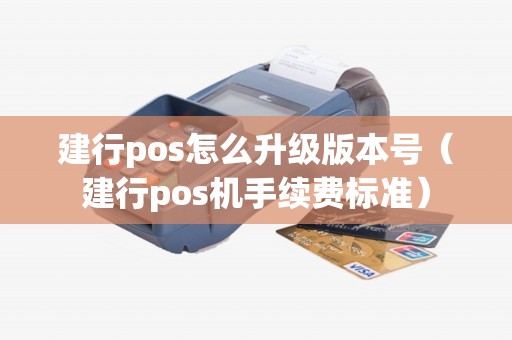 建行pos怎么升级版本号（建行pos机手续费标准）