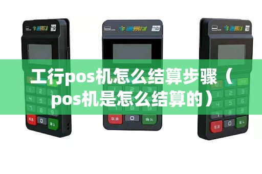 工行pos机怎么结算步骤（pos机是怎么结算的）