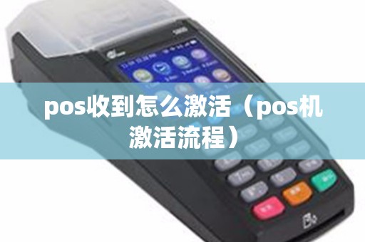 pos收到怎么激活（pos机激活流程）