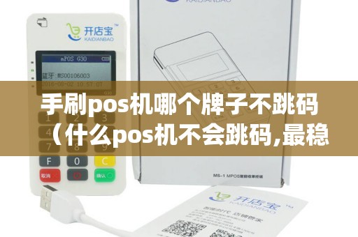 手刷pos机哪个牌子不跳码（什么pos机不会跳码,最稳定）