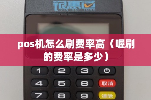 pos机怎么刷费率高（喔刷的费率是多少）