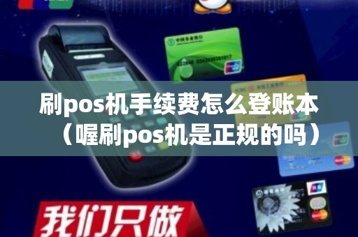 刷pos机手续费怎么登账本（喔刷pos机是正规的吗）