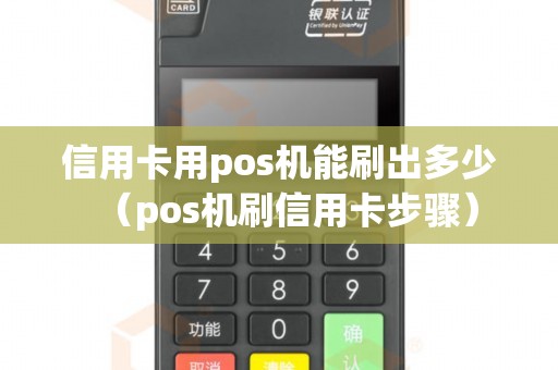 信用卡用pos机能刷出多少（pos机刷信用卡步骤）