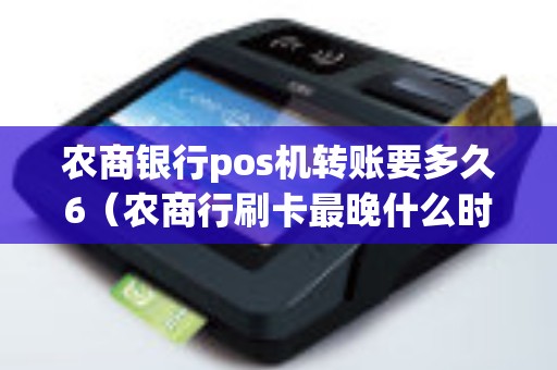 农商银行pos机转账要多久6（农商行刷卡最晚什么时候到账）