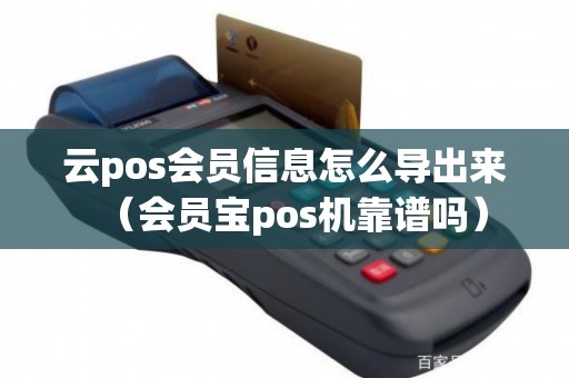 云pos会员信息怎么导出来（会员宝pos机靠谱吗）