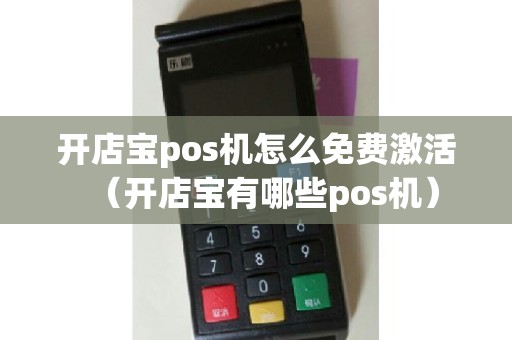 开店宝pos机怎么免费激活（开店宝有哪些pos机）